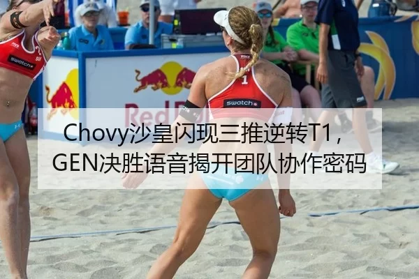 Chovy沙皇闪现三推逆转T1，GEN决胜语音揭开团队协作密码