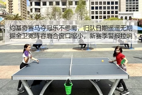 约基奇赛马夺冠乐不思蜀，归队日期遥遥无期 掘金卫冕阵容磨合窗口缩小，新赛季警报拉响
